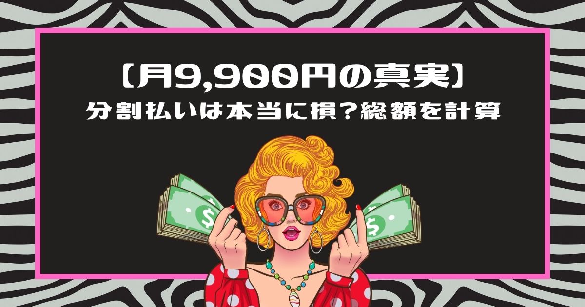 【月9,900円の真実】分割払いは本当に損？総額を計算」というタイトルと、お金を両手に持つ女性のイラスト（ピンクの枠）